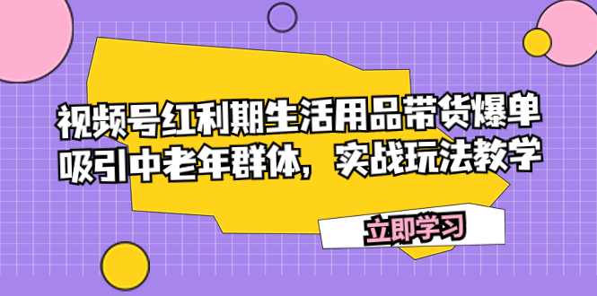 视频号红利期生活用品带货爆单，吸引中老年群体，实战玩法教学插图