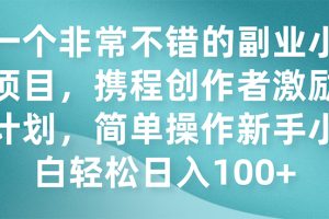 一个非常不错的副业小项目，携程创作者激励计划，简单操作新手小白日入100+