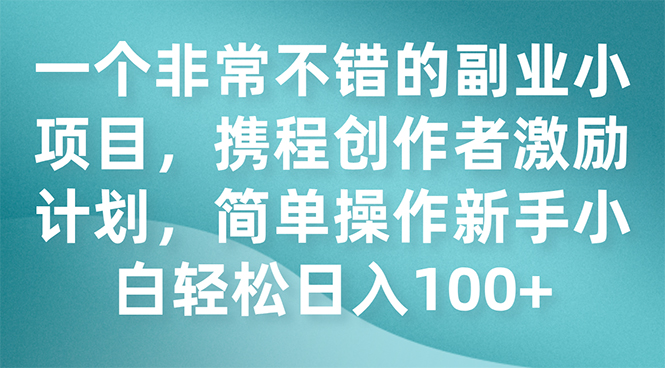 一个非常不错的副业小项目，携程创作者激励计划，简单操作新手小白日入100+插图