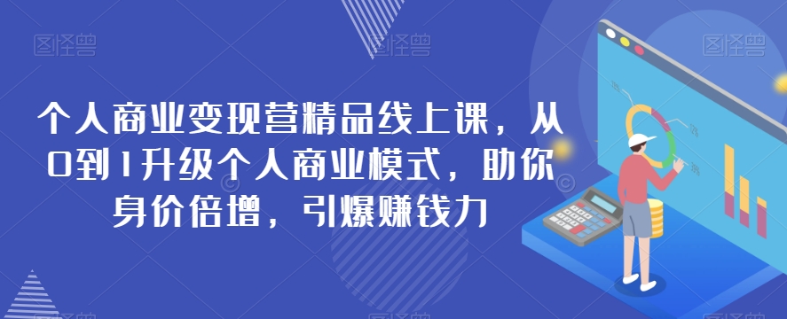 个人商业变现营精品线上课，从0到1升级个人商业模式，助你身价倍增，引爆赚钱力插图