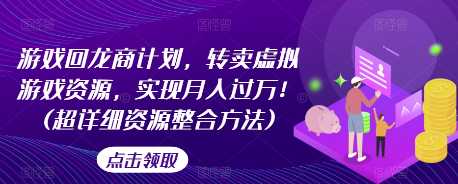 游戏回龙商计划，转卖虚拟游戏资源，实现月入过万！(超详细资源整合方法)插图