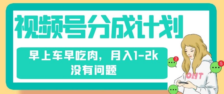 视频号分成计划，纯搬运不需要剪辑去重，早上车早吃肉，月入1-2k没有问题插图