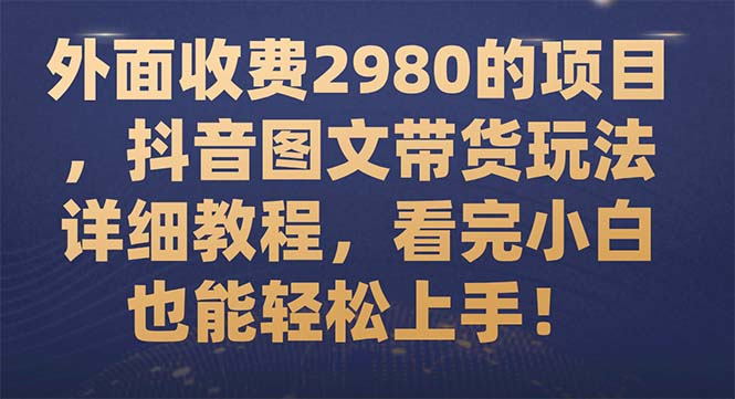 外面收费2980的项目，抖音图文带货玩法详细教程，看完小白也能轻松上手！插图