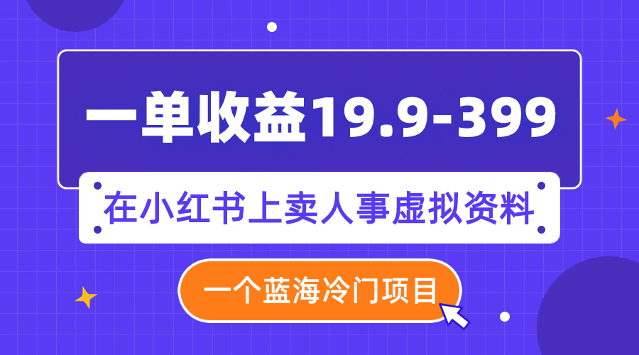 一单收益19.9-399，一个蓝海冷门项目，在小红书上卖人事虚拟资料插图