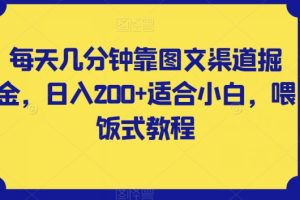 每天几分钟靠图文渠道掘金，日入200+适合小白，喂饭式教程【揭秘】