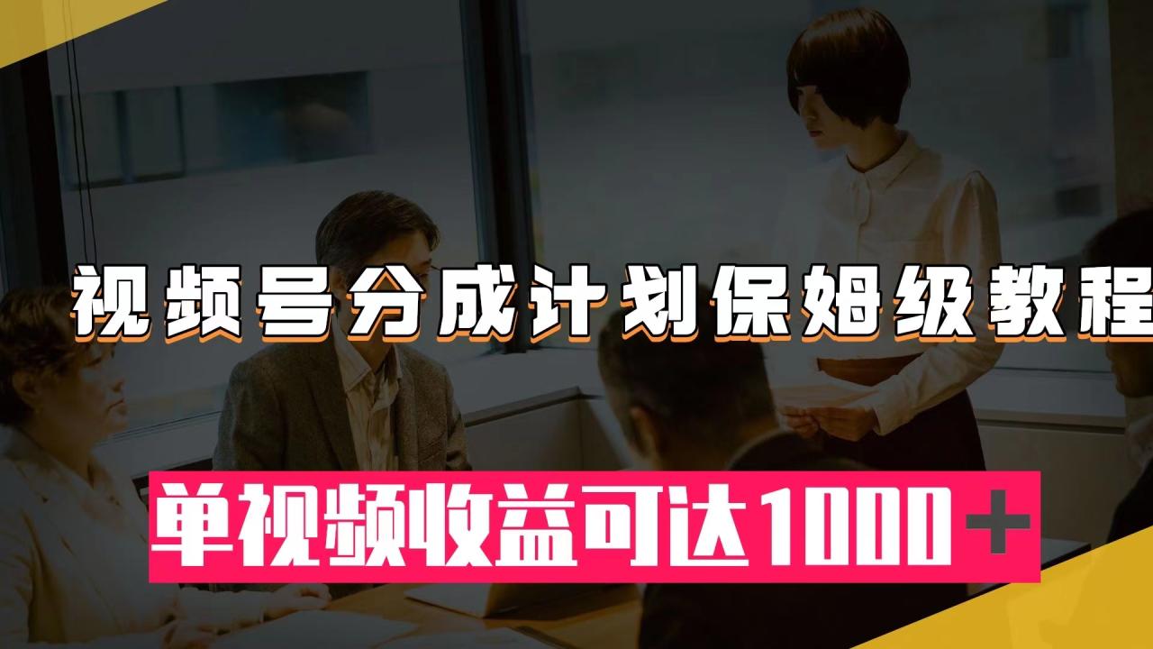 视频号分成计划保姆级教程：从开通收益到作品制作，单视频收益可达1000＋插图