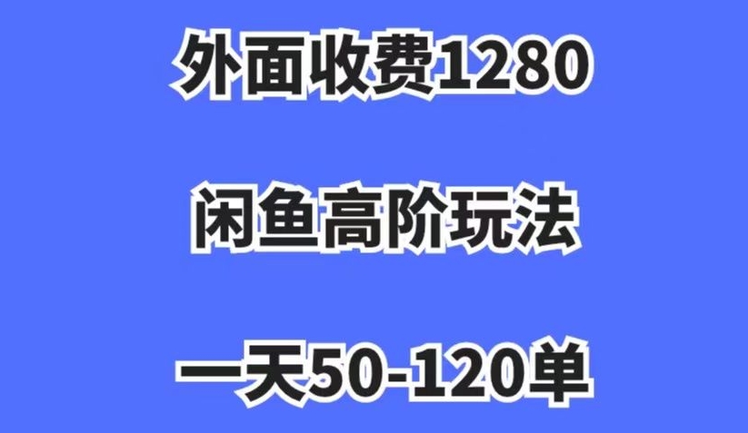 外面收费1280，闲鱼高阶玩法，一天50-120单，市场需求大，日入1000+【揭秘】插图