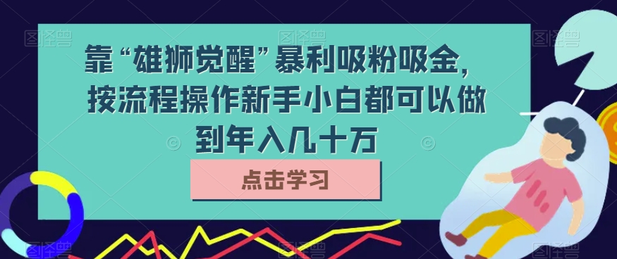 靠“雄狮觉醒”暴利吸粉吸金，按流程操作新手小白都可以做到年入几十万【揭秘】插图