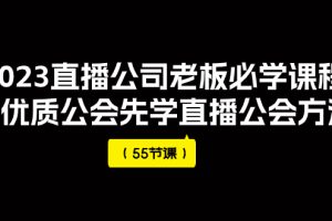 2023直播公司老板必学课程，做优质公会先学直播公会方法（55节课）