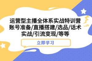 营型主播全体系实战特训营 账号准备/直播搭建/选品/话术实战/引流变现/等