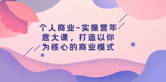 个人商业-实操营年度大课，打造以你为核心的商业模式（29节课）插图