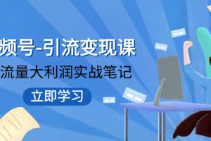 视频号-引流变现课：小流量大利润实战笔记 冲破传统思维 重塑品牌格局!