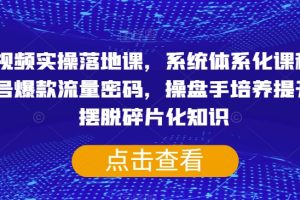 短视频实操落地课，系统体系化课程，账号爆款流量密码，操盘手培养提升，摆脱碎片化知识