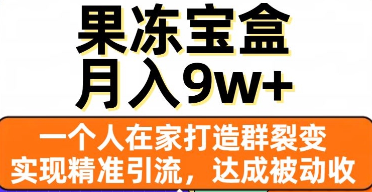 果冻宝盒，一个人在家打造群裂变，实现精准引流，达成被动收入，月入9w+插图