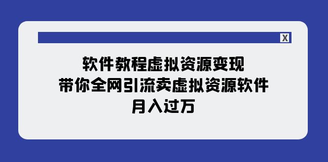 软件教程虚拟资源变现：带你全网引流卖虚拟资源软件，月入过万（11节课）插图