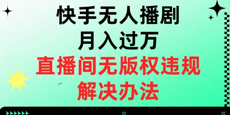 快手无人播剧月入过万，直播间无版权违规的解决办法【揭秘】插图