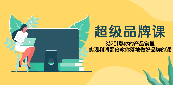 超级/品牌课，3步引爆你的产品销量，实现利润翻倍教你落地做好品牌的课插图