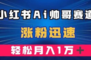 小红书AI帅哥赛道 ，涨粉迅速，轻松月入万元（附软件）