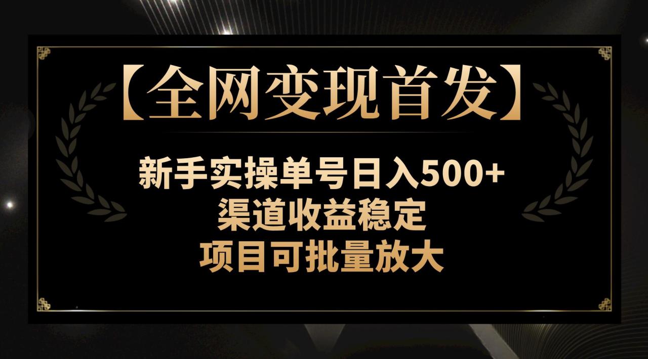 全网变现首发】新手实操单号日入500+，渠道收益稳定，项目可批量放大插图