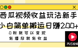 西瓜视频收益玩法，新手小白简单搬运日赚200+0粉就可以变现 有播放就有收益