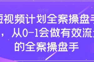 短视频计划全案操盘手课，从0-1会做有效流量的全案操盘手