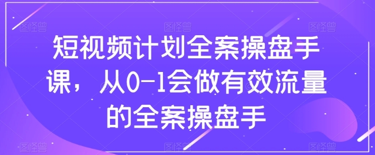 短视频计划全案操盘手课，从0-1会做有效流量的全案操盘手插图