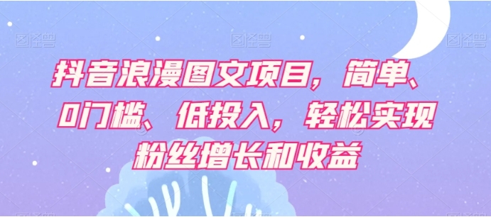 抖音浪漫图文项目，简单、0门槛、低投入，轻松实现粉丝增长和收益插图