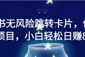 小红书无风险跳转卡片，信息差项目，小白轻松日赚800【揭秘】