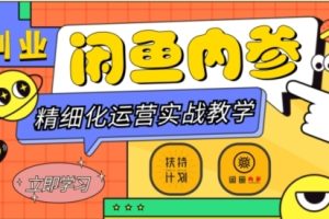 闲鱼精细化运营入门+高阶实战教学，从底层逻辑到轻松变现，多维度玩转闲鱼副业