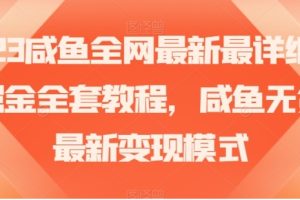 2023咸鱼全网最新最详细暴力掘金全套教程，咸鱼无货源最新变现模式【揭秘】