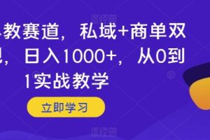 婴儿早教赛道，私域+商单双重变现，日入1000+，从0到1实战教学【揭秘】