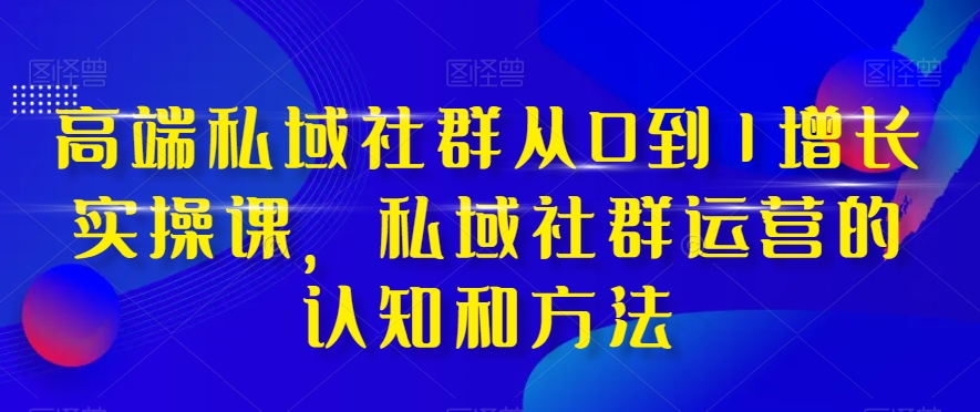 高端 私域社群从0到1增长实战课，私域社群运营的认知和方法（37节课）插图