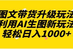 图文带货升级玩法2.0分享，利用AI生图新玩法，每天半小时轻松日入1000+