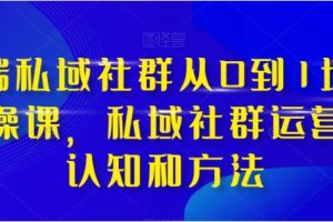 高端私域社群从0到1增长实操课，私域社群运营的认知和方法