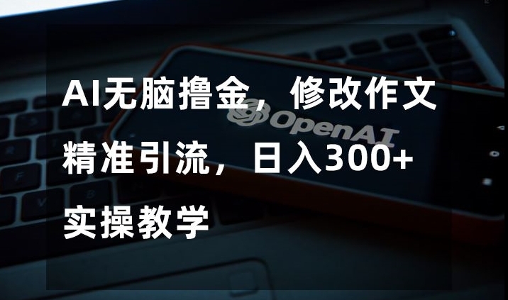 AI无脑撸金，修改作文精准引流，日入300+，实操教学【揭秘】插图