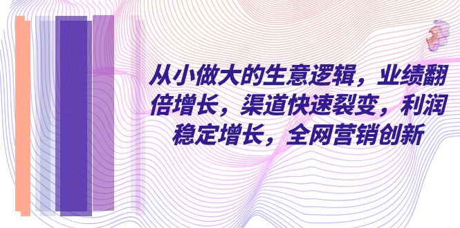 从小 做大的生意逻辑，业绩翻倍增长，渠道快速裂变，利润稳定增长，全网…插图