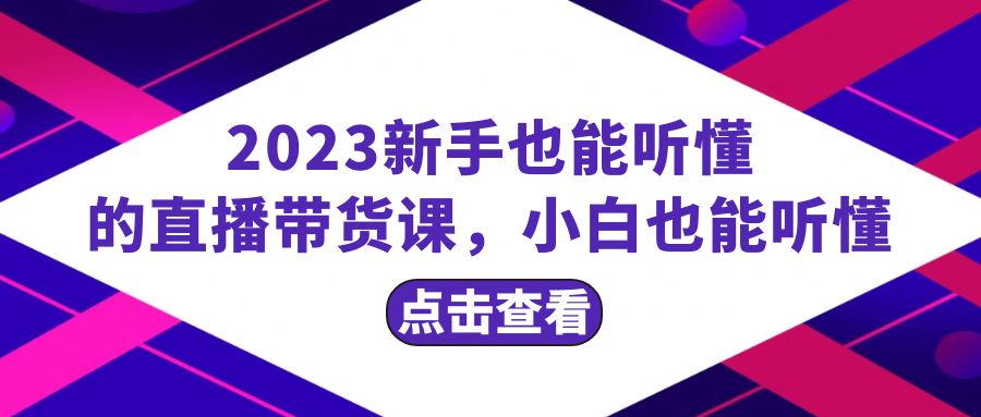 2023新手也能听懂的直播带货课，小白也能听懂，20节完整插图