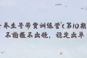 抖音养生号带货训练营(第10期），不拍摄不出镜，稳定出单