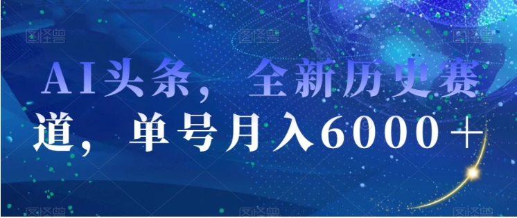 AI头条，全新历史赛道，单号月入6000＋【揭秘】插图