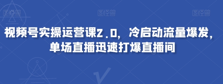 视频号实操运营课2.0，冷启动流量爆发，单场直播迅速打爆直播间插图