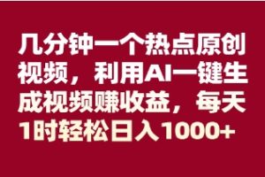 几分钟一个热点原创视频，利用AI一键生成视频赚收益，每天1时轻松日入1000+