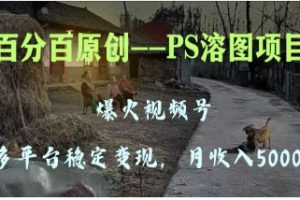 百分百原创，多平台稳定变现5000+，爆火视频号的PS溶图项目，手把手教你…