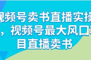 视频号卖书直播实操营，视频号最大风囗项目直播卖书