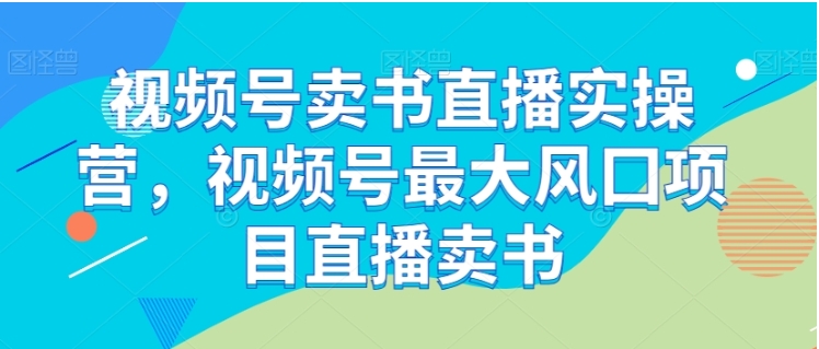 视频号卖书直播实操营，视频号最大风囗项目直播卖书插图