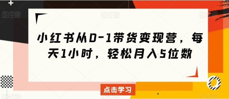 小红书从0-1带货变现营，每天1小时，轻松月入5位数插图