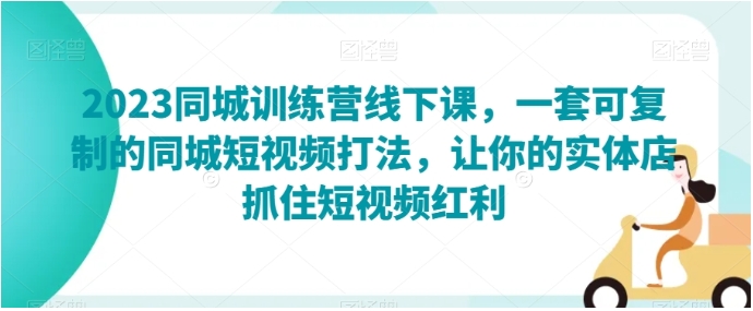 2023同城训练营线下课，一套可复制的同城短视频打法，让你的实体店抓住短视频红利插图