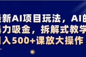 最新AI项目玩法，AI的暴力吸金，拆解式教学，日入500+可放大操作【揭秘】