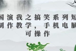 三国演我之搞笑系列短视频制作教学，手机电脑均可操作