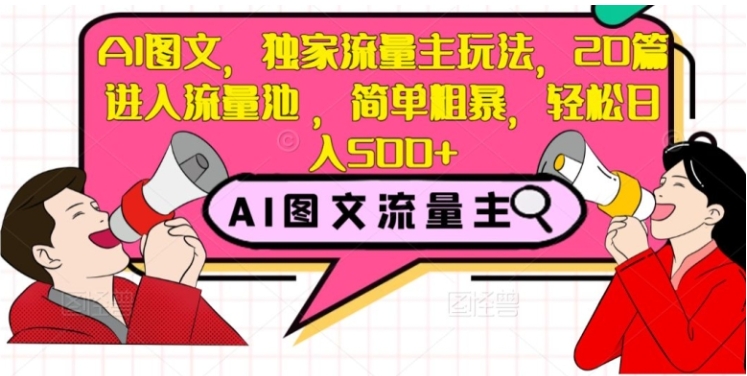 AI图文，独家流量主玩法，20篇进入流量池，简单粗暴，轻松日入500+【揭秘】插图