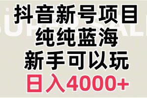 抖音蓝海赛道，必须是新账号，日入4000+【揭秘】